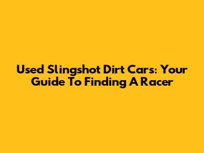 Used Slingshot Dirt Cars: Your Guide To Finding A Racer