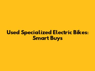 Used Specialized Electric Bikes: Smart Buys