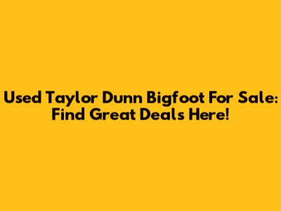 Used Taylor Dunn Bigfoot For Sale: Find Great Deals Here!