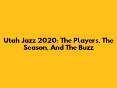 Utah Jazz 2020: The Players, The Season, And The Buzz