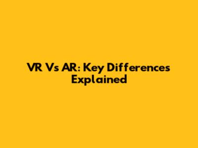 VR Vs AR: Key Differences Explained