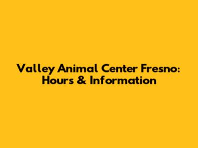 Valley Animal Center Fresno: Hours & Information