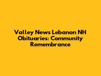 Valley News Lebanon NH Obituaries: Community Remembrance