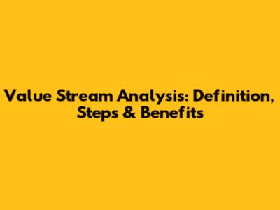 Value Stream Analysis: Definition, Steps & Benefits