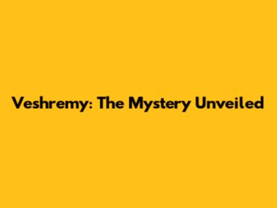 Veshremy: The Mystery Unveiled