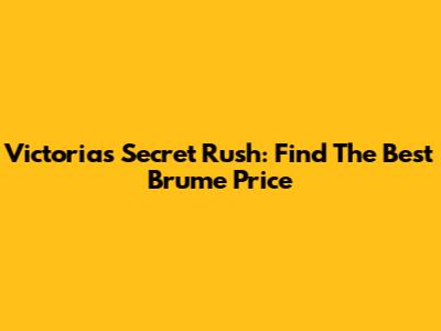 Victoria's Secret Rush: Find The Best Brume Price