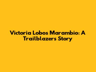 Victoria Lobos Marambio: A Trailblazer's Story