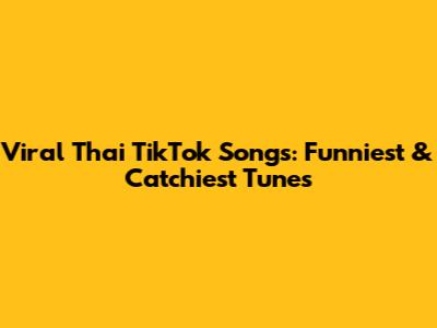 Viral Thai TikTok Songs: Funniest & Catchiest Tunes