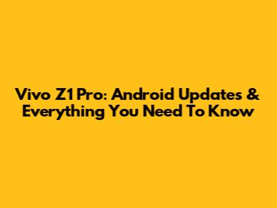 Vivo Z1 Pro: Android Updates & Everything You Need To Know