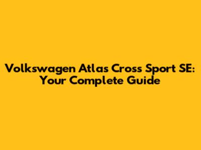 Volkswagen Atlas Cross Sport SE: Your Complete Guide
