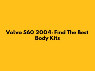 Volvo S60 2004: Find The Best Body Kits