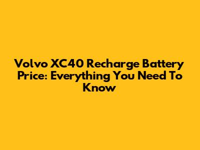 Volvo XC40 Recharge Battery Price: Everything You Need To Know