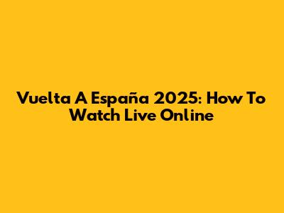 Vuelta A España 2025: How To Watch Live Online