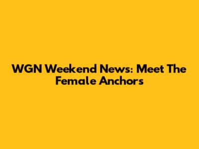 WGN Weekend News: Meet The Female Anchors