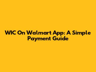 WIC On Walmart App: A Simple Payment Guide