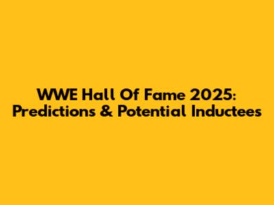 WWE Hall Of Fame 2025: Predictions & Potential Inductees