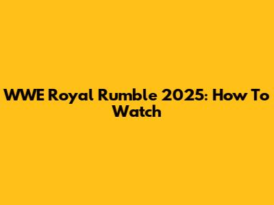 WWE Royal Rumble 2025: How To Watch