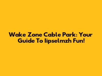 Wake Zone Cable Park: Your Guide To Iipselmzh Fun!