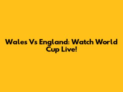 Wales Vs England: Watch World Cup Live!
