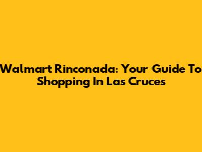 Walmart Rinconada: Your Guide To Shopping In Las Cruces