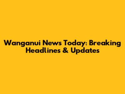 Wanganui News Today: Breaking Headlines & Updates