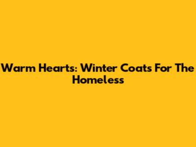 Warm Hearts: Winter Coats For The Homeless