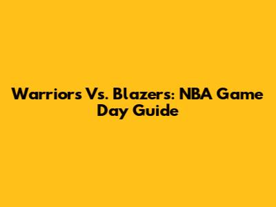 Warriors Vs. Blazers: NBA Game Day Guide
