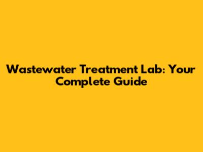 Wastewater Treatment Lab: Your Complete Guide