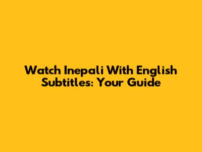 Watch Inepali With English Subtitles: Your Guide