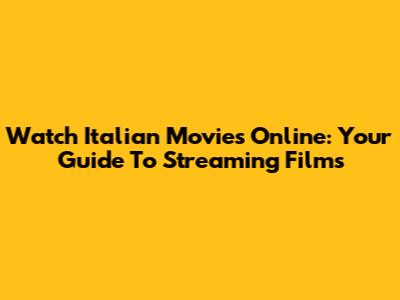 Watch Italian Movies Online: Your Guide To Streaming Films