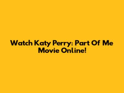 Watch Katy Perry: Part Of Me Movie Online!
