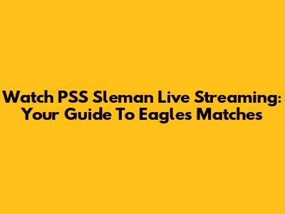 Watch PSS Sleman Live Streaming: Your Guide To Eagles' Matches