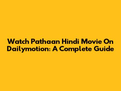 Watch Pathaan Hindi Movie On Dailymotion: A Complete Guide