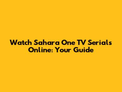 Watch Sahara One TV Serials Online: Your Guide