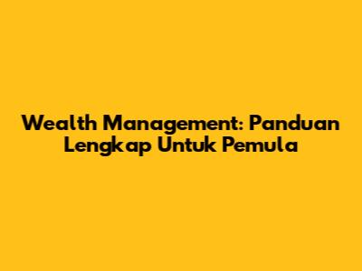 Wealth Management: Panduan Lengkap Untuk Pemula