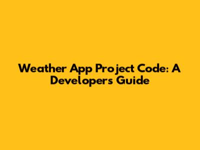 Weather App Project Code: A Developer's Guide