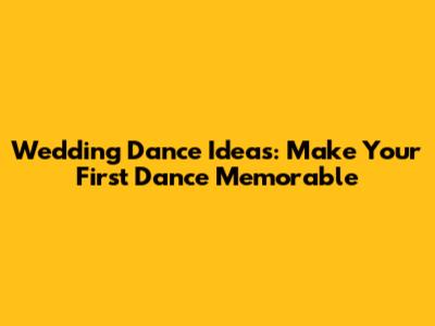 Wedding Dance Ideas: Make Your First Dance Memorable