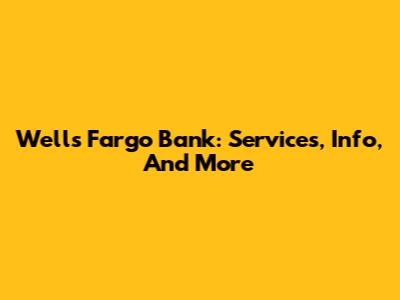Wells Fargo Bank: Services, Info, And More