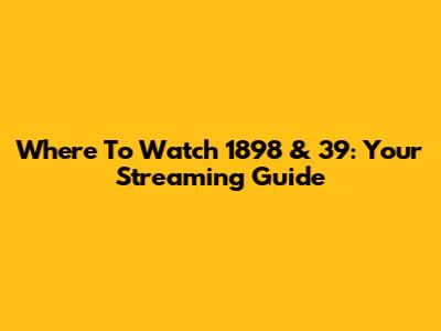Where To Watch 1898 & 39: Your Streaming Guide