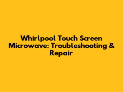 Whirlpool Touch Screen Microwave: Troubleshooting & Repair