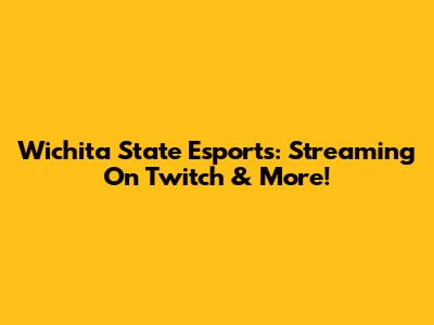 Wichita State Esports: Streaming On Twitch & More!