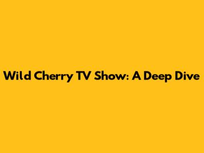 Wild Cherry TV Show: A Deep Dive