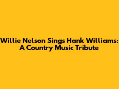 Willie Nelson Sings Hank Williams: A Country Music Tribute