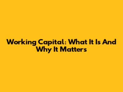 Working Capital: What It Is And Why It Matters