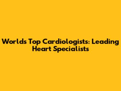 World's Top Cardiologists: Leading Heart Specialists