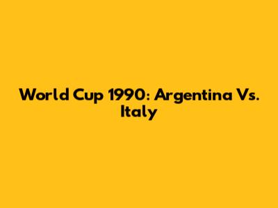 World Cup 1990: Argentina Vs. Italy