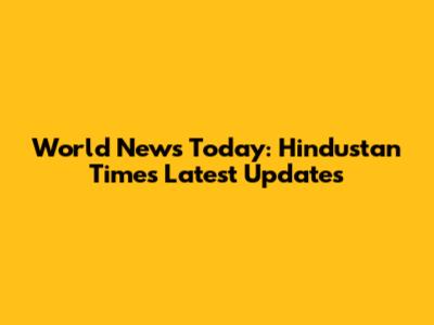 World News Today: Hindustan Times Latest Updates