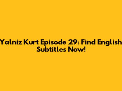 Yalniz Kurt Episode 29: Find English Subtitles Now!
