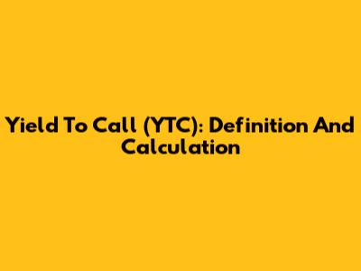 Yield To Call (YTC): Definition And Calculation