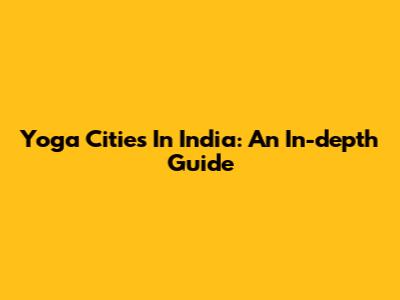Yoga Cities In India: An In-depth Guide